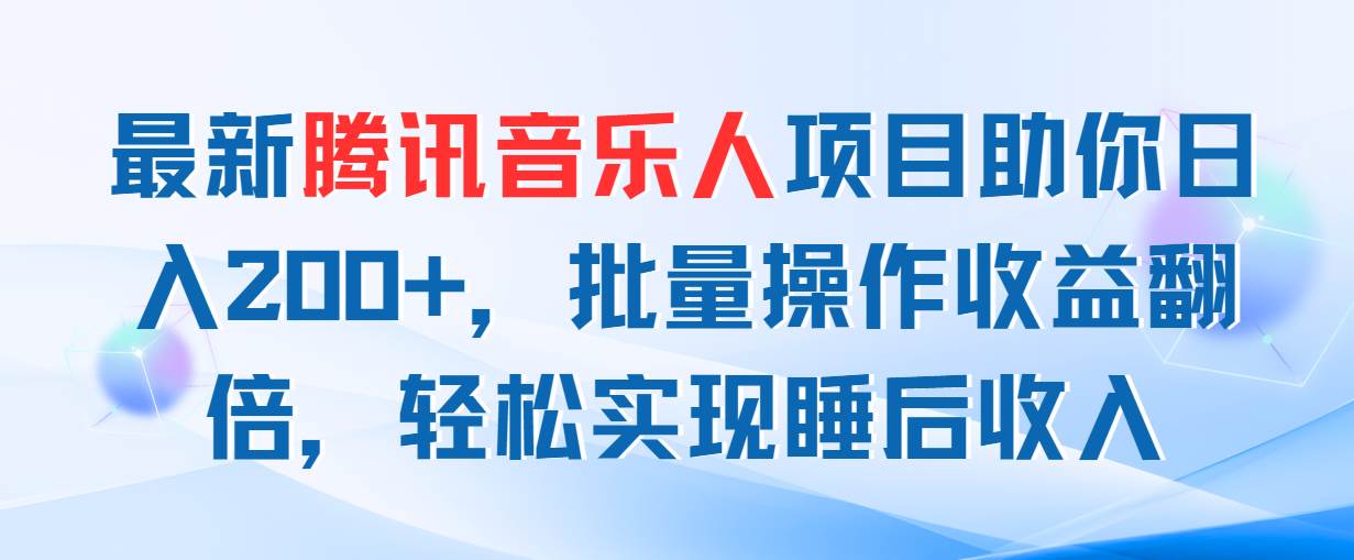 最新腾讯音乐人项目助你日入200+，批量操作收益翻倍，轻松实现睡后收入-58轻创项目库