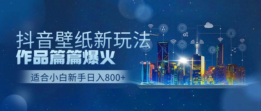 抖音壁纸号新玩法，作品篇篇爆火，日收益500+-58轻创项目库