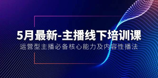 5月最新-主播线下培训课【40期】：运营型主播必备核心能力及内容性播法-58轻创项目库