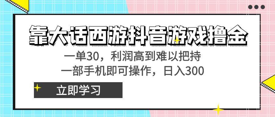 靠大话西游抖音游戏撸金，一单30，利润高到难以把持，一部手机即可操作-58轻创项目库