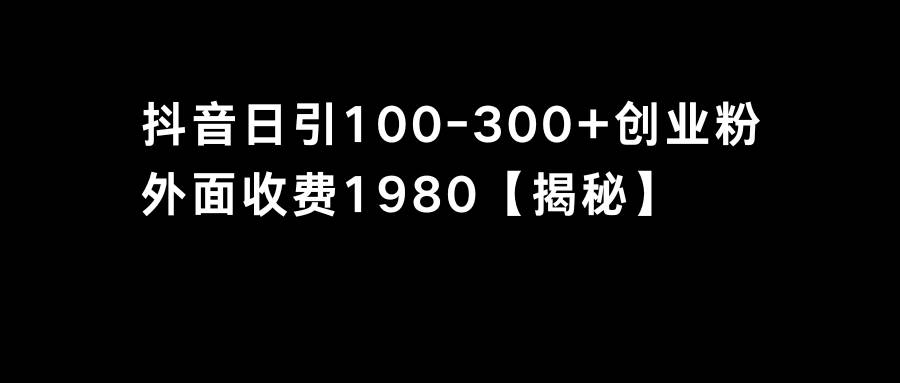 抖音引流创业粉单日100-300创业粉-58轻创项目库