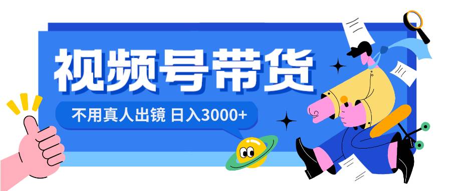 视频号带货，日入3000+，不用真人出镜-58轻创项目库