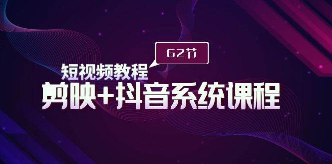 短视频教程之剪映+抖音系统课程，剪映全系统教学（62节课）-58轻创项目库