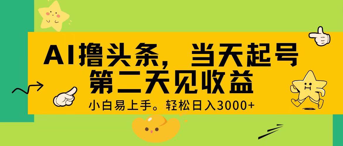 AI撸头条，轻松日入3000+，当天起号，第二天见收益。-58轻创项目库