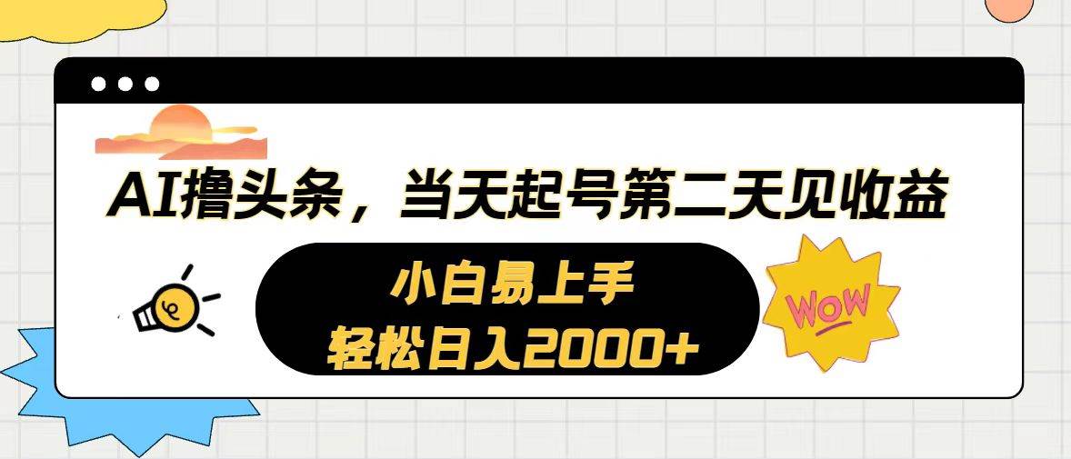 AI撸头条，当天起号，第二天见收益。轻松日入2000+-58轻创项目库