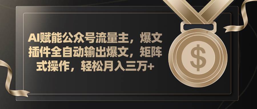 AI赋能公众号流量主，插件输出爆文，矩阵式操作，轻松月入三万+-58轻创项目库