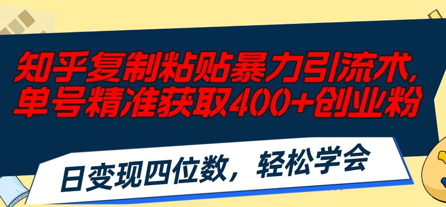 知乎复制粘贴暴力引流术，单号精准获取400+创业粉，日变现四位数，轻松…-58轻创项目库