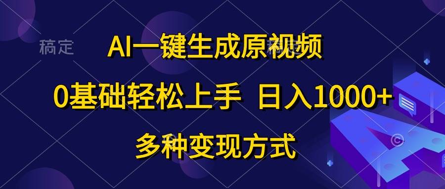 AI一键生成原视频，0基础轻松上手，日入1000+，多种变现方式-58轻创项目库