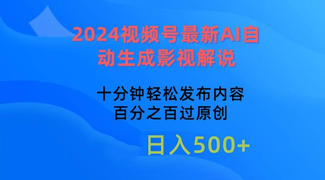 2024视频号最新AI自动生成影视解说，十分钟轻松发布内容，百分之百过原…-58轻创项目库