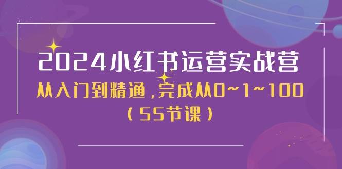 2024小红书运营实战营，从入门到精通，完成从0~1~100（50节课）-58轻创项目库