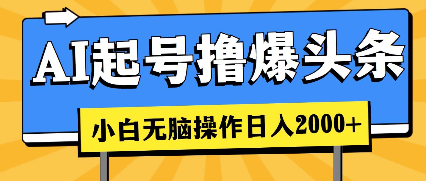 AI起号撸爆头条，小白也能操作，日入2000+-58轻创项目库