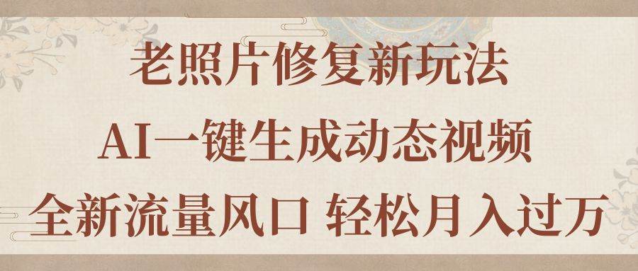 老照片修复新玩法，老照片AI一键生成动态视频 全新流量风口 轻松月入过万-58轻创项目库