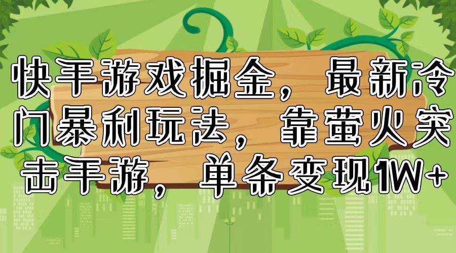 快手游戏掘金，最新冷门暴利玩法，靠萤火突击手游，单条变现1W+-58轻创项目库