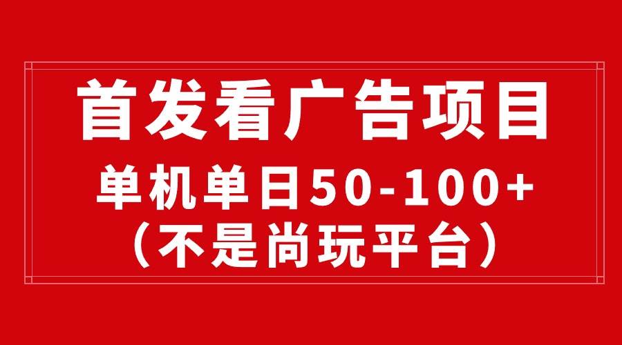 最新看广告平台（不是尚玩），单机一天稳定收益50-100+-58轻创项目库