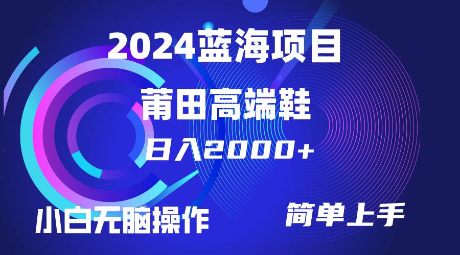 每天两小时日入2000+，卖莆田高端鞋，小白也能轻松掌握，简单无脑操作…-58轻创项目库