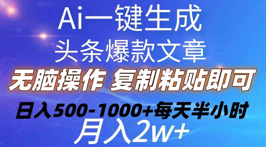 Ai一键生成头条爆款文章  复制粘贴即可简单易上手小白首选 日入500-1000+-58轻创项目库