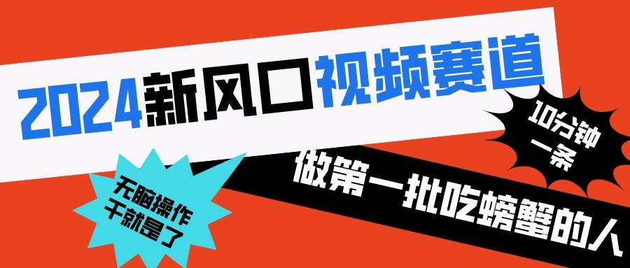 2024新风口视频赛道 做第一批吃螃蟹的人 10分钟一条原创视频 小白无脑操作1-58轻创项目库