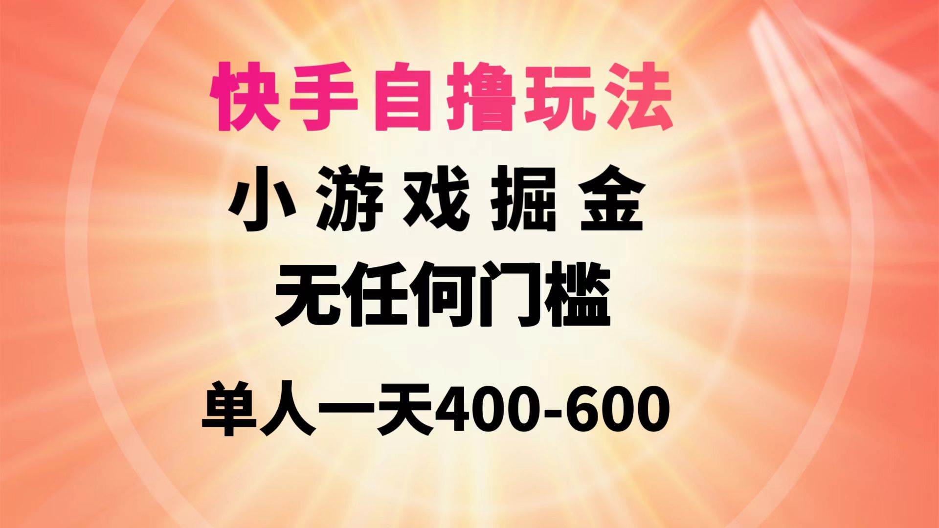 快手自撸玩法小游戏掘金无任何门槛单人一天400-600-58轻创项目库