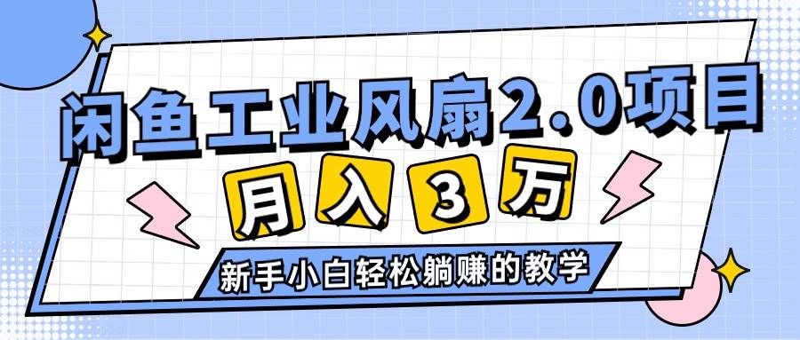 2024年6月最新闲鱼工业风扇2.0项目，轻松月入3W+，新手小白躺赚的教学-58轻创项目库