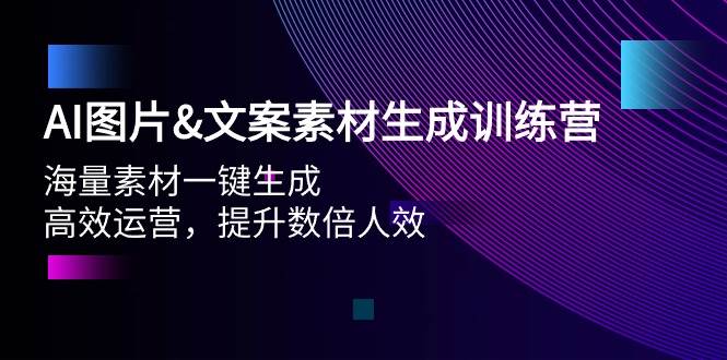 AI图片文案素材生成训练营，海量素材一键生成 高效运营 提升数倍人效-58轻创项目库