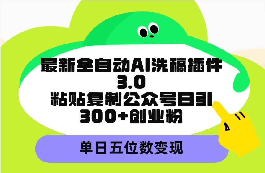 最新全自动AI洗稿插件3.0，粘贴复制公众号日引300+创业粉，单日五位数变现-58轻创项目库