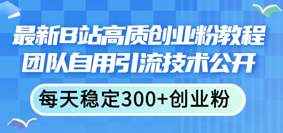 最新B站高质创业粉教程，团队自用引流技术公开-58轻创项目库