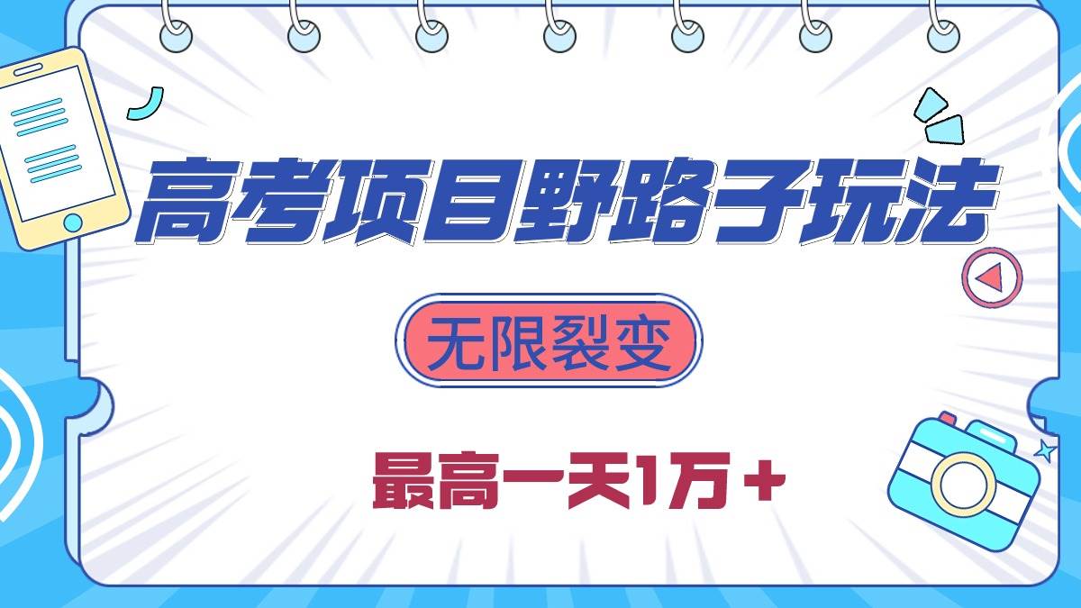 2024高考项目野路子玩法，无限裂变，最高一天1W＋！-58轻创项目库