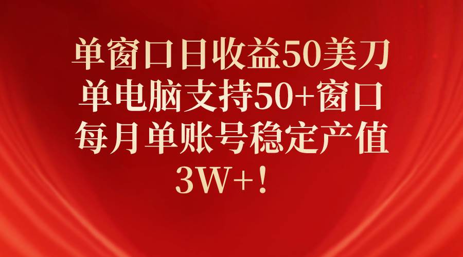 单窗口日收益50美刀，单电脑支持50+窗口，每月单账号稳定产值3W+！-58轻创项目库