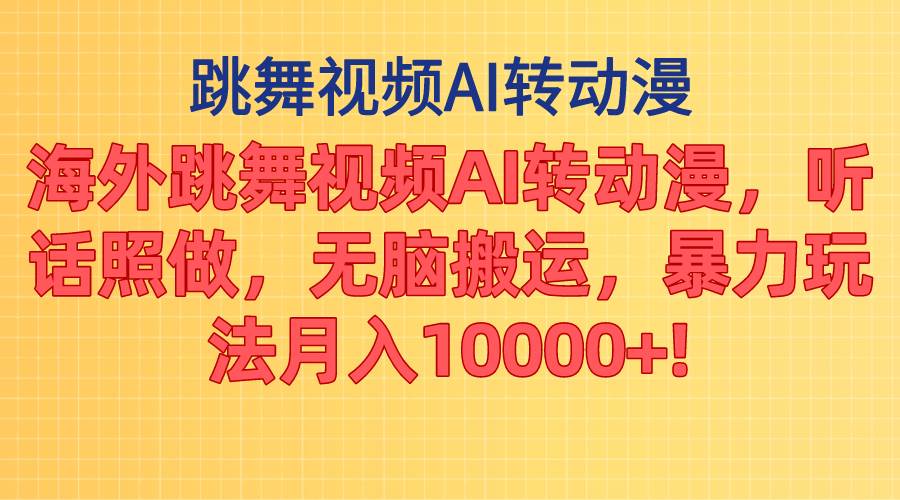 海外跳舞视频AI转动漫，听话照做，无脑搬运，暴力玩法 月入10000+-58轻创项目库