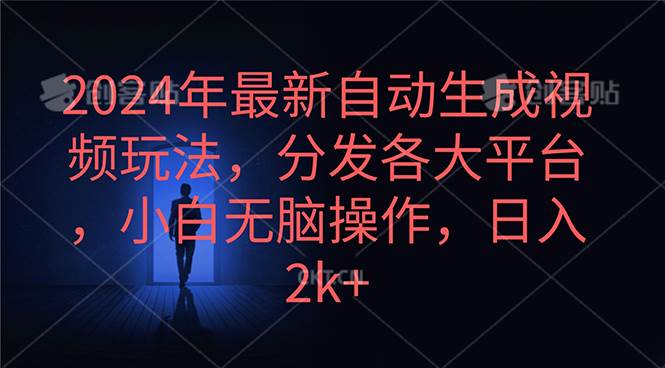 2024年最新自动生成视频玩法，分发各大平台，小白无脑操作，日入2k+-58轻创项目库