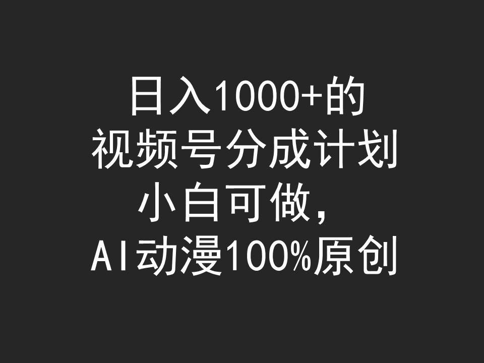 日入1000+的视频号分成计划，小白可做，AI动漫100%原创-58轻创项目库