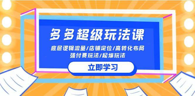 2024多多 超级玩法课 流量底层逻辑/店铺定位/高转化布局/强付费/起爆玩法-58轻创项目库