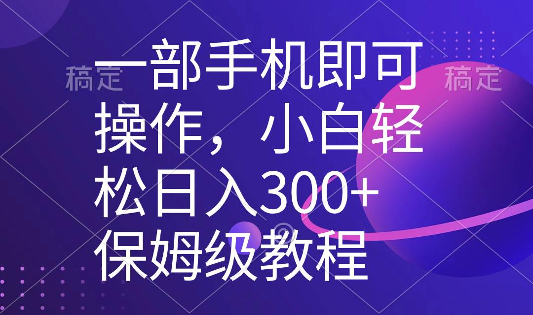 一部手机即可操作，小白轻松上手日入300+保姆级教程，五分钟一个原创视频-58轻创项目库