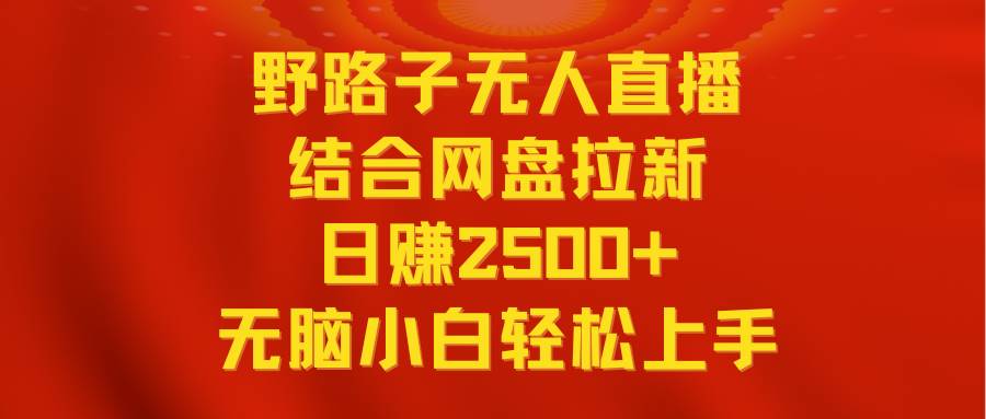 无人直播野路子结合网盘拉新，日赚2500+多平台变现，小白无脑轻松上手操作-58轻创项目库