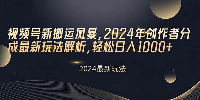 视频号新搬运风暴，2024年创作者分成最新玩法解析，轻松日入1000+-58轻创项目库