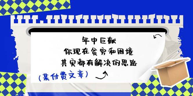 某付费文：年中巨献-你现在贫穷和困境，其实都有解决的思路 (进来抄作业)-58轻创项目库