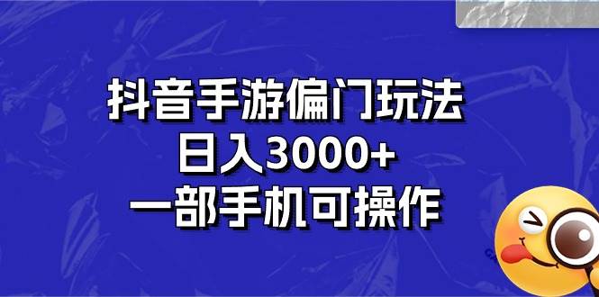 抖音手游偏门玩法，日入3000+，一部手机可操作-58轻创项目库