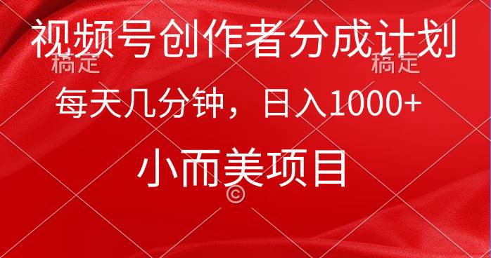 视频号创作者分成计划，每天几分钟，收入1000+，小而美项目-58轻创项目库