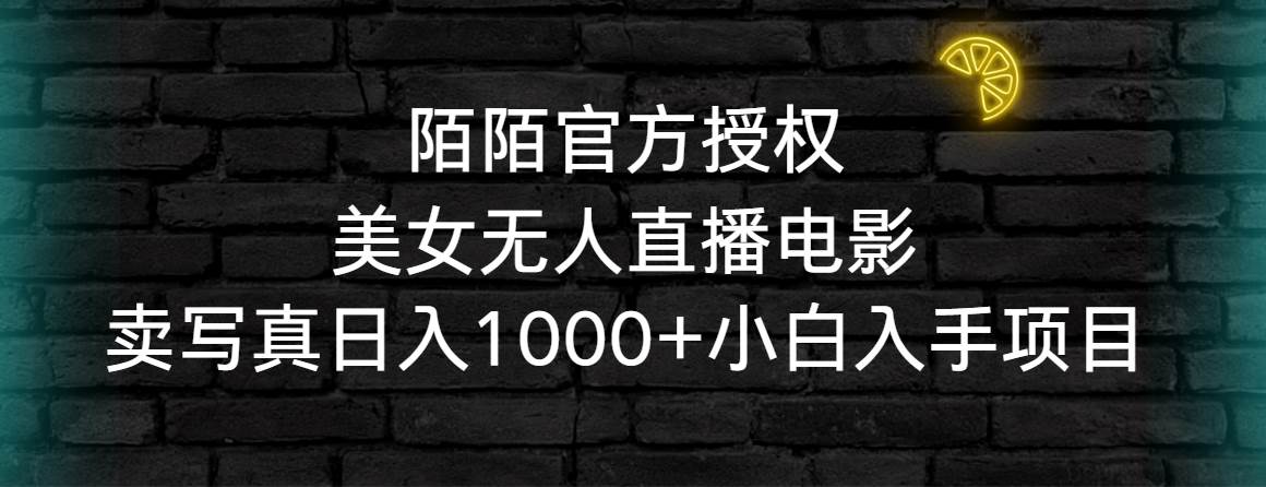 陌陌官方授权美女无人直播电影，卖写真日入1000+小白入手项目-58轻创项目库