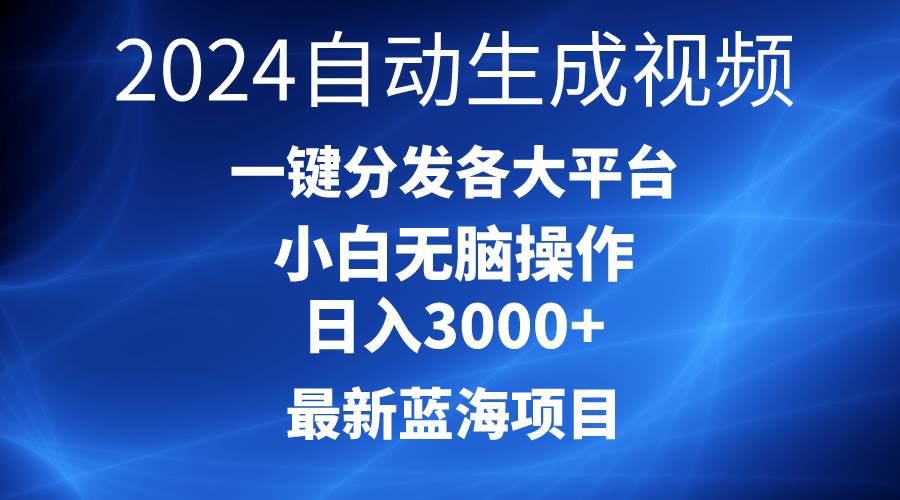 2024最新蓝海项目AI一键生成爆款视频分发各大平台轻松日入3000+，小白…-58轻创项目库