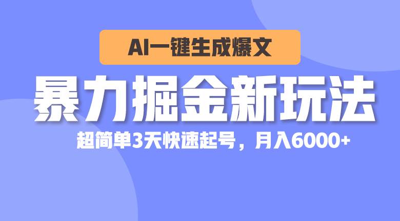 暴力掘金新玩法，AI一键生成爆文，超简单3天快速起号，月入6000+-58轻创项目库