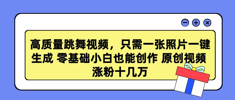 高质量跳舞视频，只需一张照片一键生成 零基础小白也能创作 原创视频 涨…-58轻创项目库