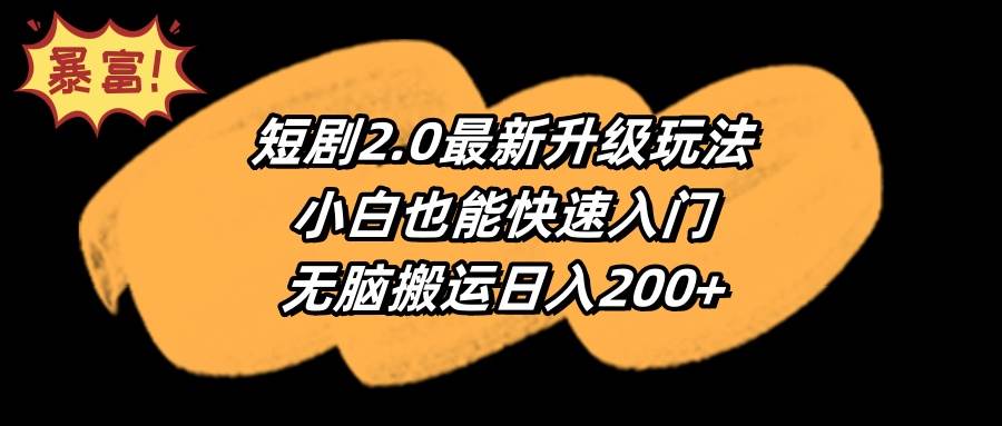 短剧2.0最新升级玩法，小白也能快速入门，无脑搬运日入200+-58轻创项目库