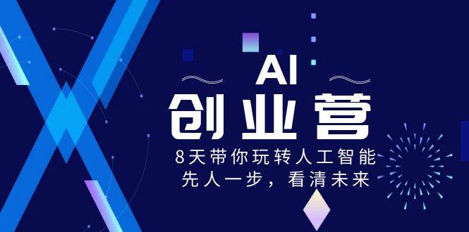 AI-创业营，8天带你玩转人工智能，先人一步，看清未来！-58轻创项目库