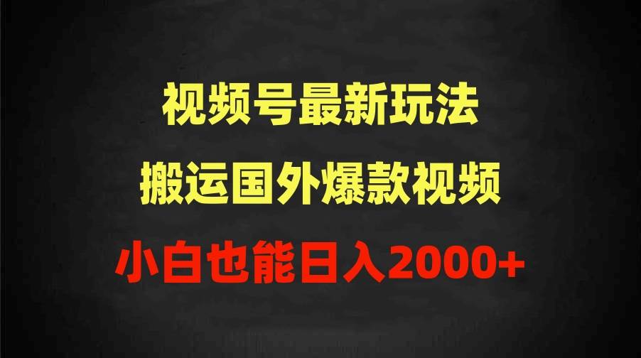 2024视频号最新玩法，搬运国外爆款视频，100%过原创，小白也能日入2000+-58轻创项目库