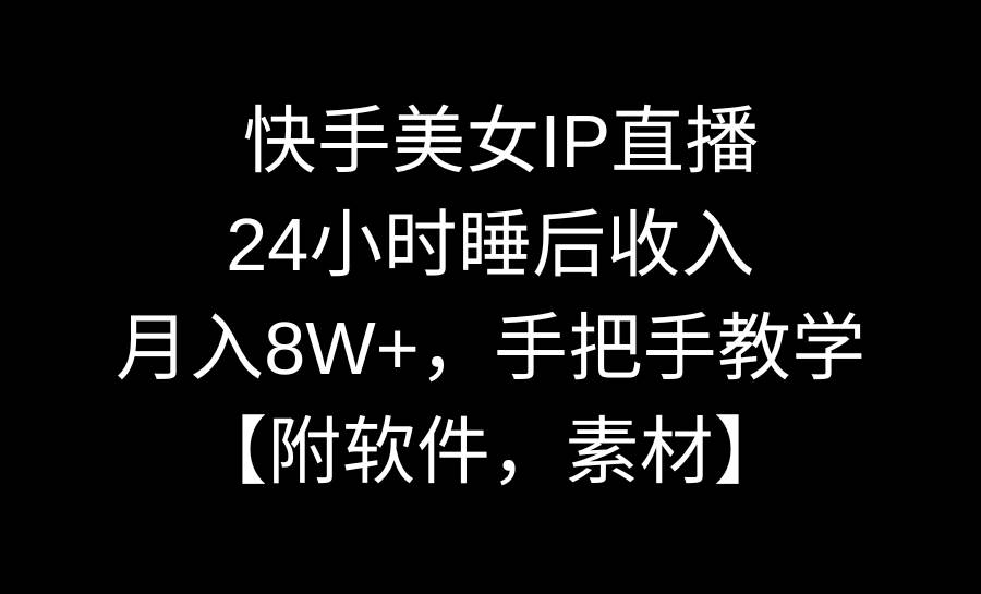 快手美女IP直播，24小时睡后收入，月入8W+，手把手教学【附软件，素材】-58轻创项目库