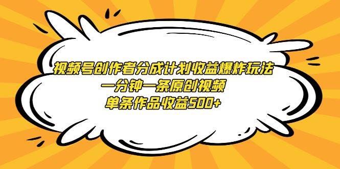 视频号创作者分成计划收益爆炸玩法，一分钟一条原创视频，单条作品收益500+-58轻创项目库