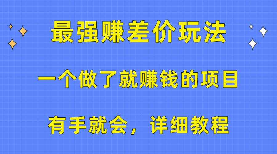 一个做了就赚钱的项目，最强赚差价玩法，有手就会，详细教程-58轻创项目库