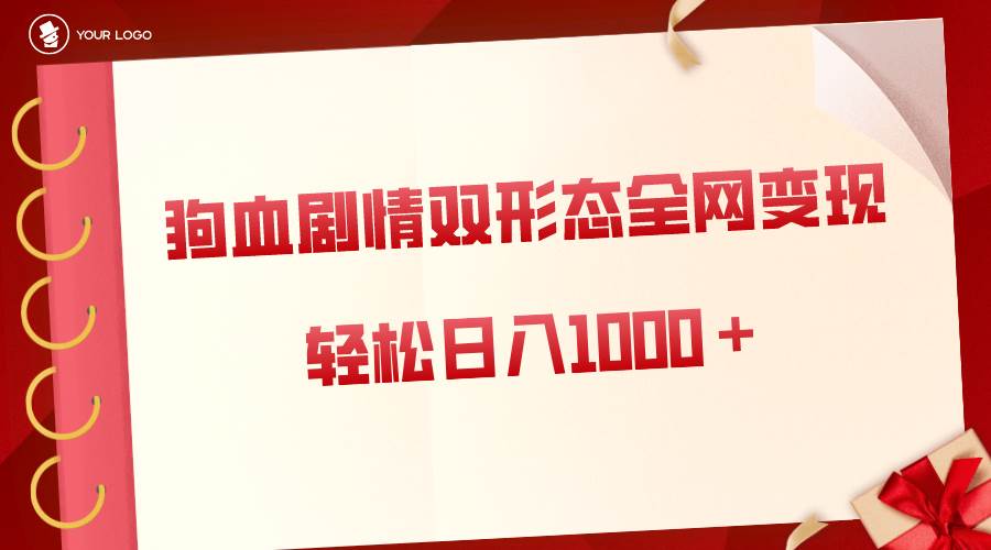 狗血剧情多渠道变现，双形态全网布局，轻松日入1000＋，保姆级项目拆解-58轻创项目库