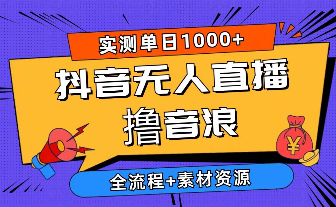 2024抖音无人直播撸音浪新玩法 日入1000+ 全流程+素材资源-58轻创项目库